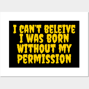 I can’t believe I was born without my permission Posters and Art